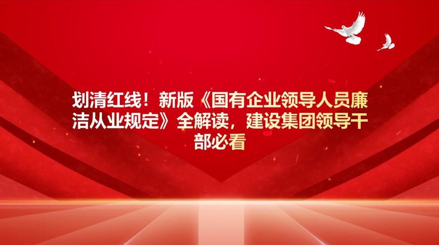 划清红线！新版《国有企业领导人员廉洁从业规定》全解读，建设集团干部必看